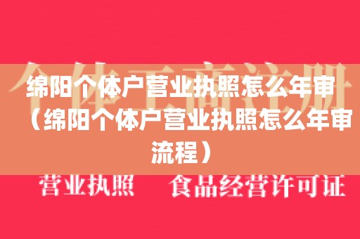 绵阳个体户营业执照怎么年审(绵阳个体户营业执照怎么年审流程)