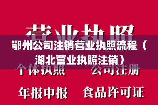 鄂州公司注销营业执照流程（湖北营业执照注销）