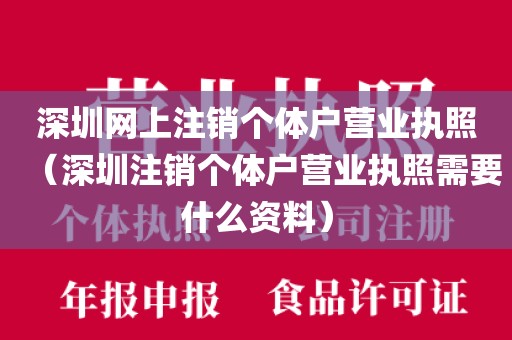 深圳网上注销个体户营业执照（深圳注销个体户营业执照需要什么资料）