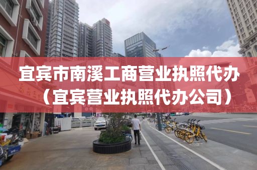 宜宾市南溪工商营业执照代办（宜宾营业执照代办公司）