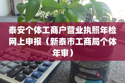 泰安个体工商户营业执照年检网上申报(新泰市工商局个体年审)