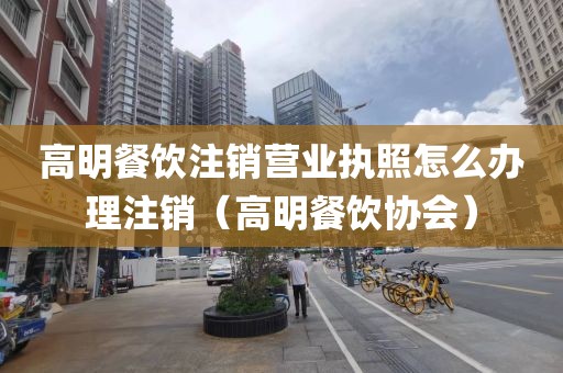 高明餐饮注销营业执照怎么办理注销(高明餐饮协会)