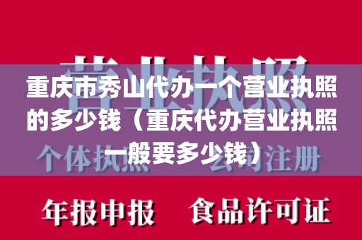 重庆市秀山代办一个营业执照的多少钱（重庆代办营业执照一般要多少钱）
