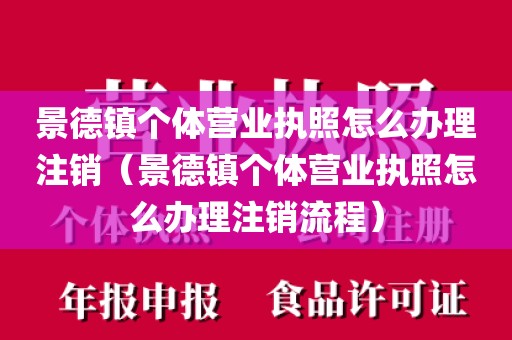 景德镇个体营业执照怎么办理注销（景德镇个体营业执照怎么办理注销流程）