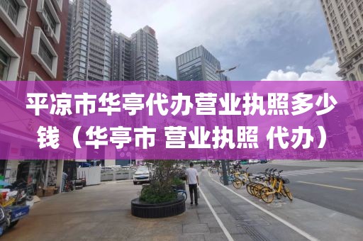 平凉市华亭代办营业执照多少钱（华亭市 营业执照 代办）