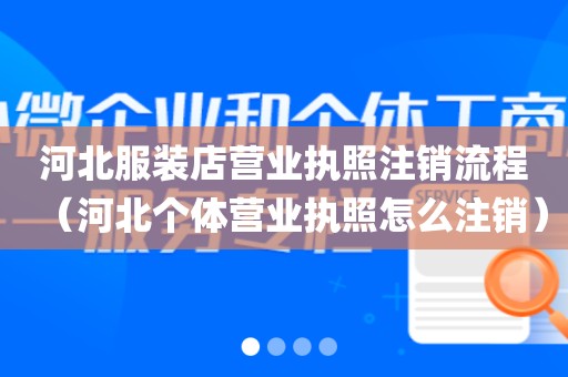 河北服装店营业执照注销流程（河北个体营业执照怎么注销）