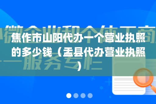 焦作市山阳代办一个营业执照的多少钱（盂县代办营业执照）