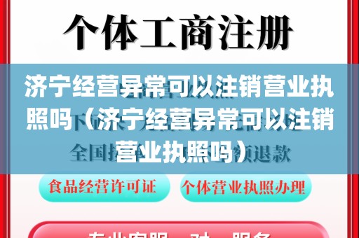 济宁经营异常可以注销营业执照吗（济宁经营异常可以注销营业执照吗）