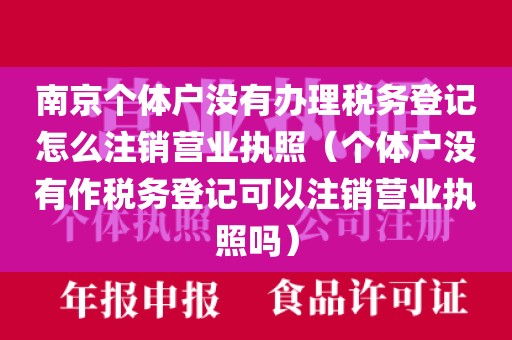 南京个体户没有办理税务登记怎么注销营业执照（个体户没有作税务登记可以注销营业执照吗）