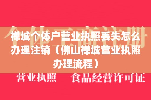 禅城个体户营业执照丢失怎么办理注销（佛山禅城营业执照办理流程）