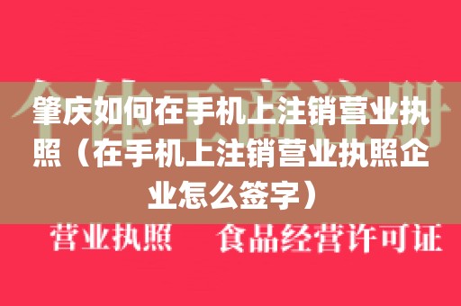 肇庆如何在手机上注销营业执照（在手机上注销营业执照企业怎么签字）