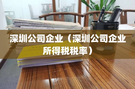 深圳公司企业（深圳公司企业所得税税率）