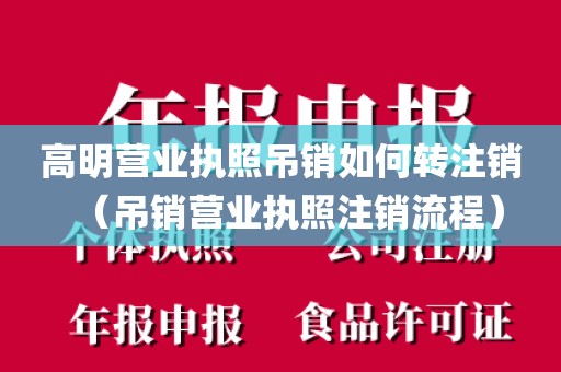 高明营业执照吊销如何转注销（吊销营业执照注销流程）