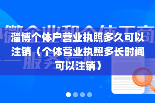 淄博个体户营业执照多久可以注销（个体营业执照多长时间可以注销）