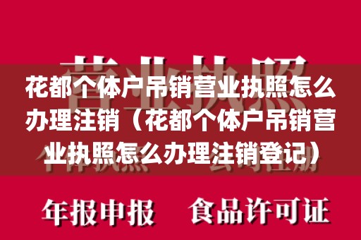 花都个体户吊销营业执照怎么办理注销（花都个体户吊销营业执照怎么办理注销登记）