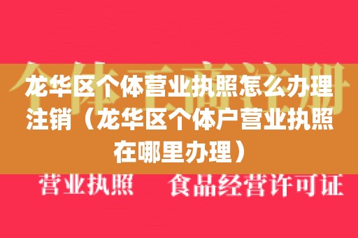 龙华区个体营业执照怎么办理注销（龙华区个体户营业执照在哪里办理）
