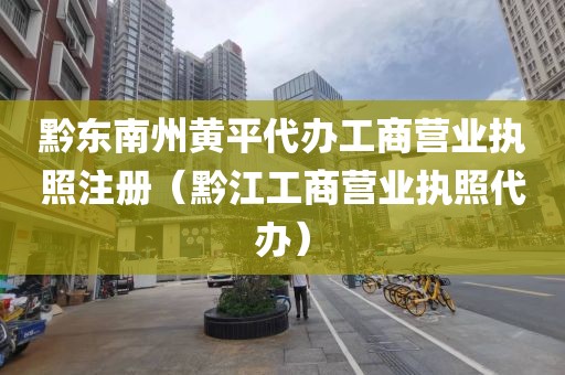 黔东南州黄平代办工商营业执照注册（黔江工商营业执照代办）