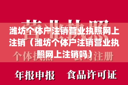 潍坊个体户注销营业执照网上注销（潍坊个体户注销营业执照网上注销吗）
