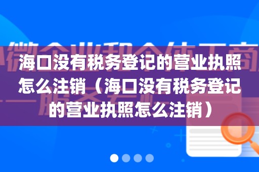 海口没有税务登记的营业执照怎么注销（海口没有税务登记的营业执照怎么注销）