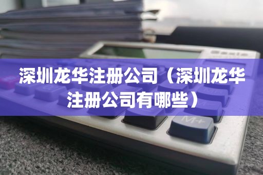 深圳龙华注册公司（深圳龙华注册公司有哪些）