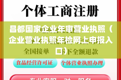 昌都国家企业年审营业执照（企业营业执照年检网上申报入口）