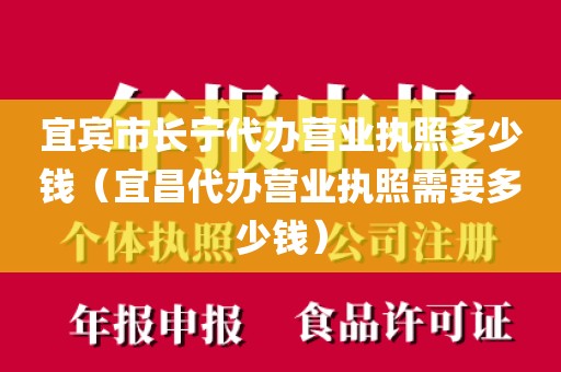 宜宾市长宁代办营业执照多少钱（宜昌代办营业执照需要多少钱）