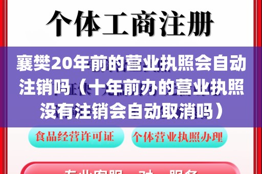 襄樊20年前的营业执照会自动注销吗（十年前办的营业执照没有注销会自动取消吗）