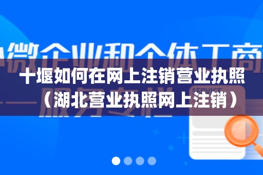 十堰如何在网上注销营业执照（湖北营业执照网上注销）