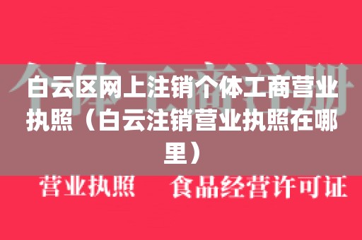 白云区网上注销个体工商营业执照(白云注销营业执照在哪里)