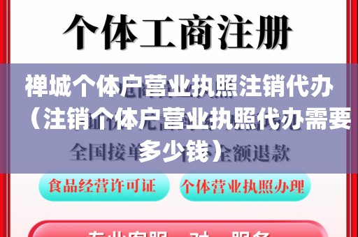 禅城个体户营业执照注销代办（注销个体户营业执照代办需要多少钱）