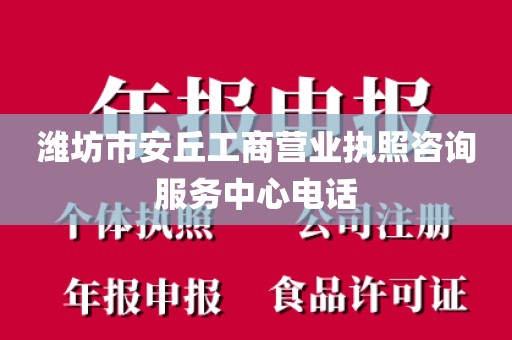 潍坊市安丘工商营业执照咨询服务中心电话