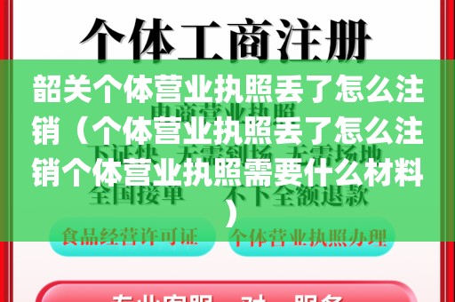 韶关个体营业执照丢了怎么注销（个体营业执照丢了怎么注销个体营业执照需要什么材料）