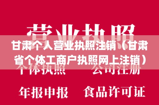 甘肃个人营业执照注销（甘肃省个体工商户执照网上注销）