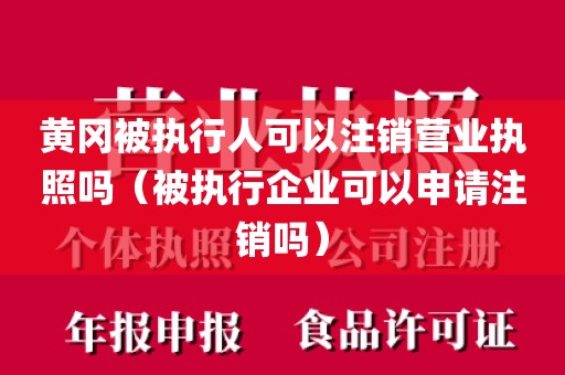 黄冈被执行人可以注销营业执照吗(被执行企业可以申请注销吗)