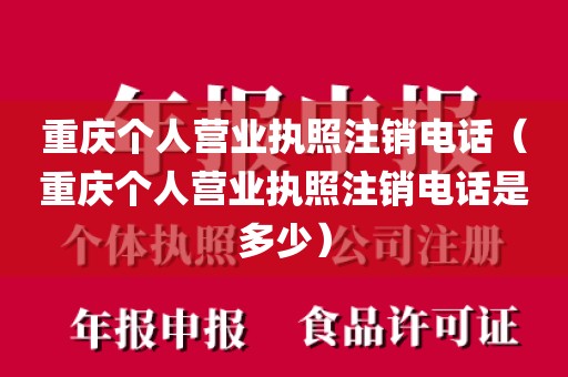重庆个人营业执照注销电话（重庆个人营业执照注销电话是多少）