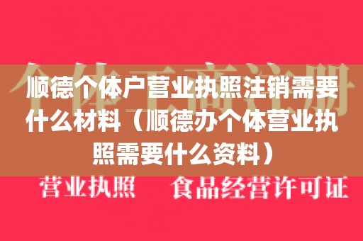 顺德个体户营业执照注销需要什么材料（顺德办个体营业执照需要什么资料）