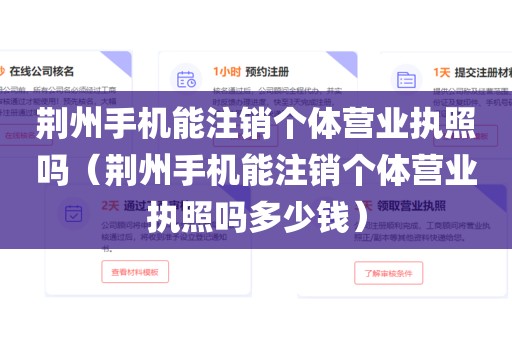 荆州手机能注销个体营业执照吗（荆州手机能注销个体营业执照吗多少钱）