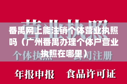 番禺网上能注销个体营业执照吗（广州番禺办理个体户营业执照在哪里）