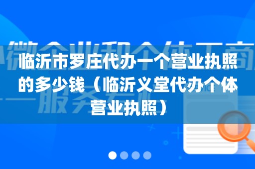 临沂市罗庄代办一个营业执照的多少钱（临沂义堂代办个体营业执照）