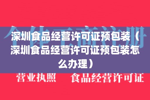 深圳食品经营许可证预包装（深圳食品经营许可证预包装怎么办理）
