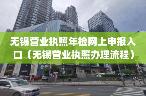 无锡营业执照年检网上申报入口（无锡营业执照办理流程）