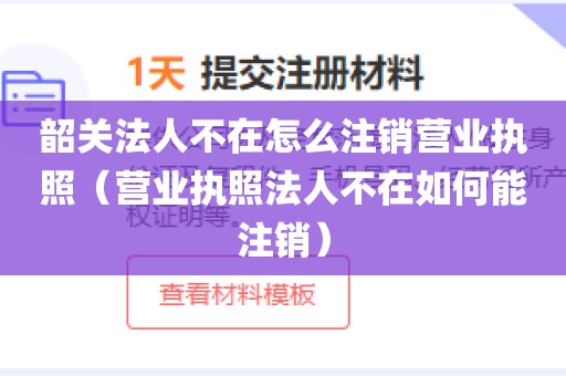 韶关法人不在怎么注销营业执照（营业执照法人不在如何能注销）
