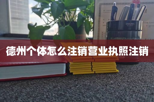 德州个体怎么注销营业执照注销