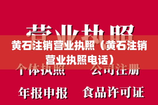 黄石注销营业执照(黄石注销营业执照电话)