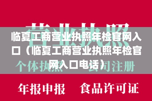 临夏工商营业执照年检官网入口（临夏工商营业执照年检官网入口电话）