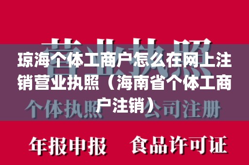 琼海个体工商户怎么在网上注销营业执照（海南省个体工商户注销）