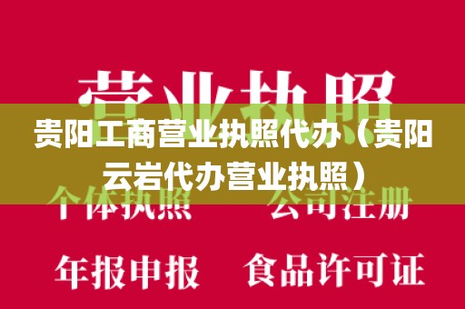贵阳工商营业执照代办（贵阳云岩代办营业执照）