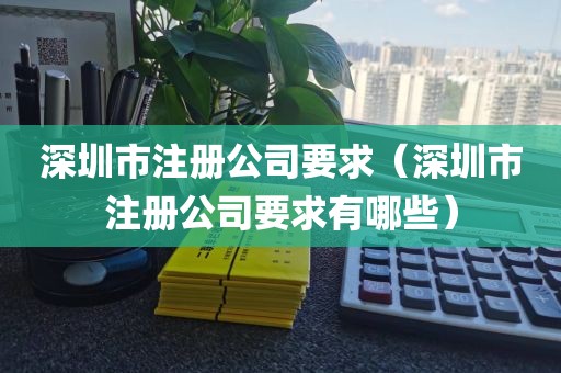 深圳市注册公司要求（深圳市注册公司要求有哪些）