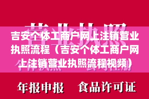 吉安个体工商户网上注销营业执照流程（吉安个体工商户网上注销营业执照流程视频）