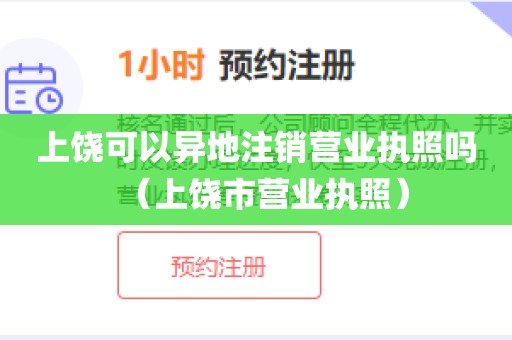 上饶可以异地注销营业执照吗（上饶市营业执照）